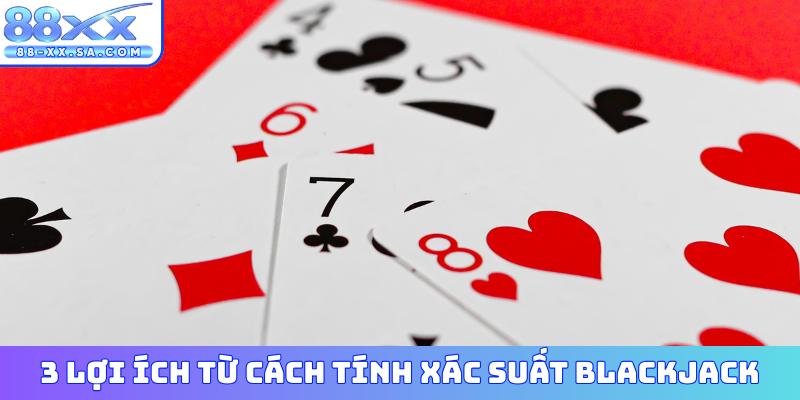 3 lợi ích từ cách tính xác suất Blackjack